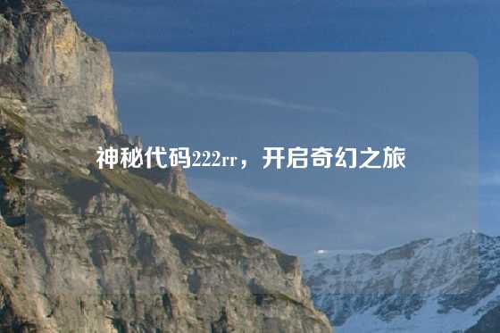 神秘代码222rr，开启奇幻之旅