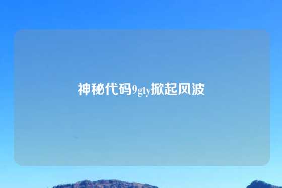 神秘代码9gty掀起风波
