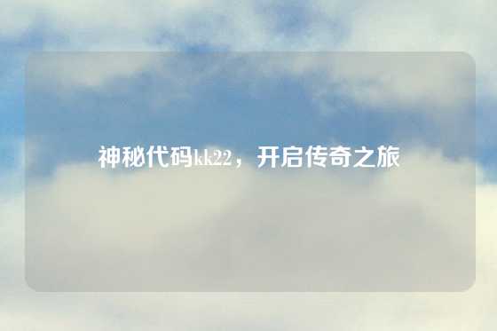 神秘代码kk22，开启传奇之旅