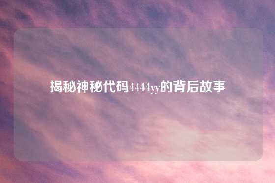 揭秘神秘代码4444yy的背后故事