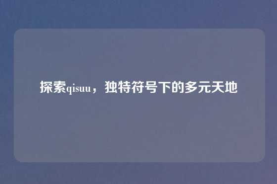 探索qisuu，独特符号下的多元天地