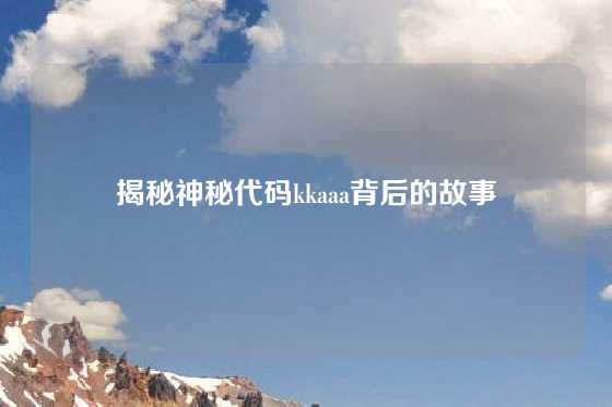 揭秘神秘代码kkaaa背后的故事