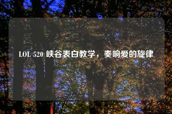 LOL 520 峡谷表白教学，奏响爱的旋律