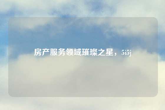 房产服务领域璀璨之星，5i5j