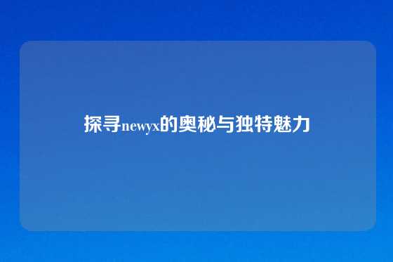 探寻newyx的奥秘与独特魅力