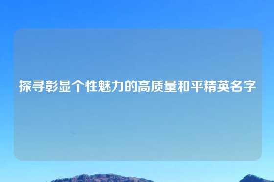 探寻彰显个性魅力的高质量和平精英名字