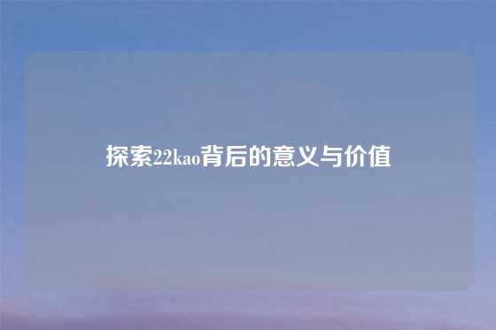 探索22kao背后的意义与价值