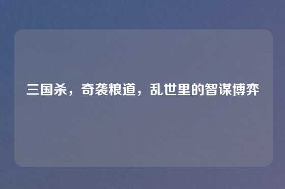 三国杀，奇袭粮道，乱世里的智谋博弈