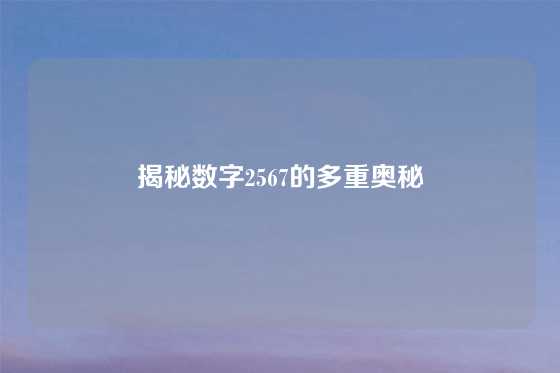 揭秘数字2567的多重奥秘