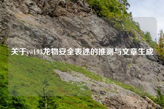 关于yw193龙物安全表述的推测与文章生成