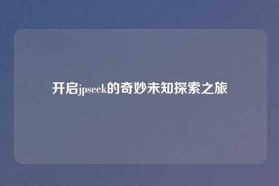 开启jpseek的奇妙未知探索之旅