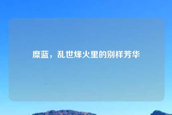 糜蓝，乱世烽火里的别样芳华
