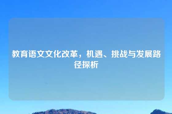 教育语文文化改革，机遇、挑战与发展路径探析