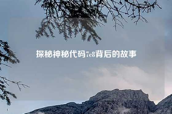 探秘神秘代码7c8背后的故事