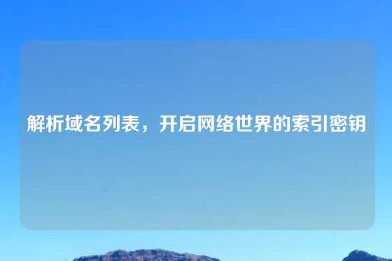 解析域名列表，开启网络世界的索引密钥
