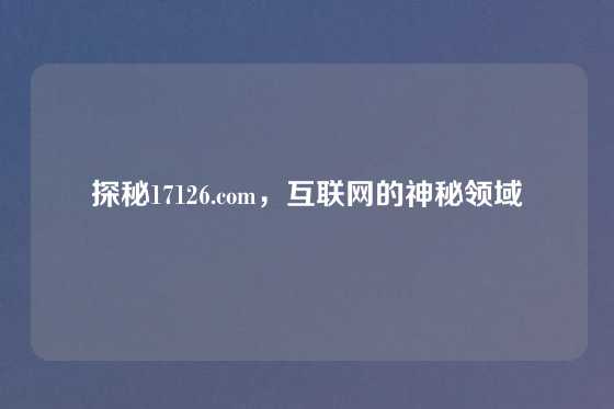 探秘17126.com,互联网的神秘领域