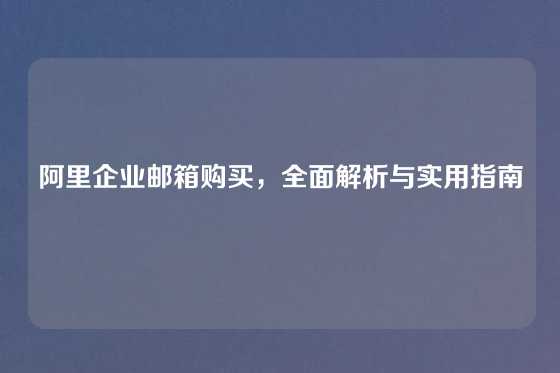 阿里企业邮箱购买，全面解析与实用指南
