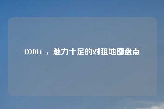 COD16 ,魅力十足的对狙地图盘点