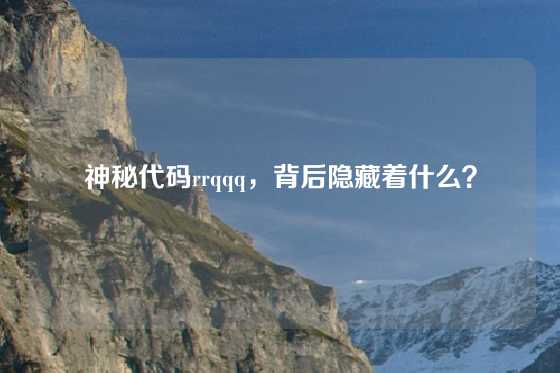 神秘代码rrqqq，背后隐藏着什么？