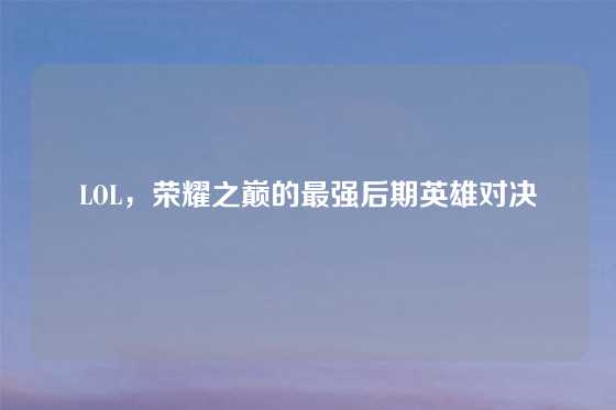 LOL,荣耀之巅的最强后期英雄对决