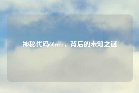 神秘代码66rrrr,背后的未知之谜