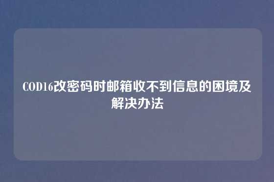 COD16改密码时邮箱收不到信息的困境及解决办法