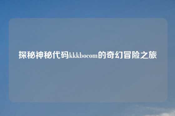 探秘神秘代码kkkbocom的奇幻冒险之旅