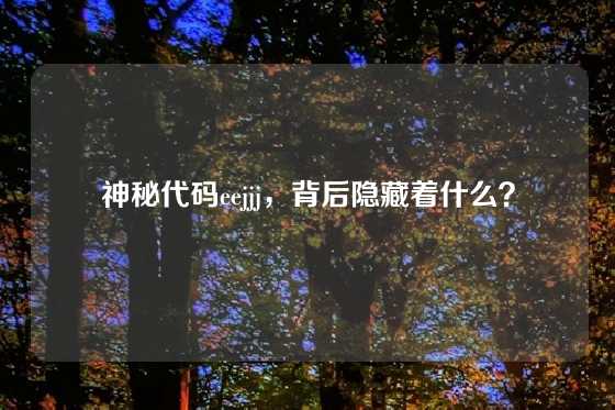 神秘代码eejjj,背后隐藏着什么?