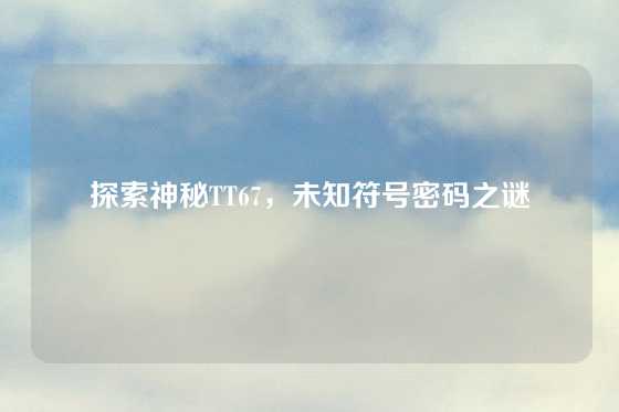 探索神秘TT67,未知符号密码之谜