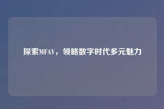 探索MFAV,领略数字时代多元魅力