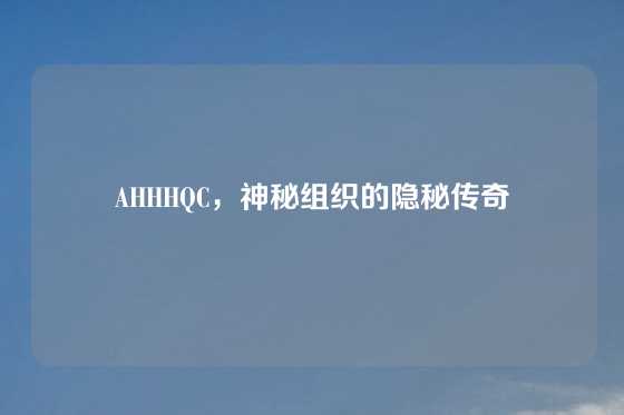 AHHHQC，神秘组织的隐秘传奇