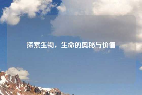 探索生物,生命的奥秘与价值