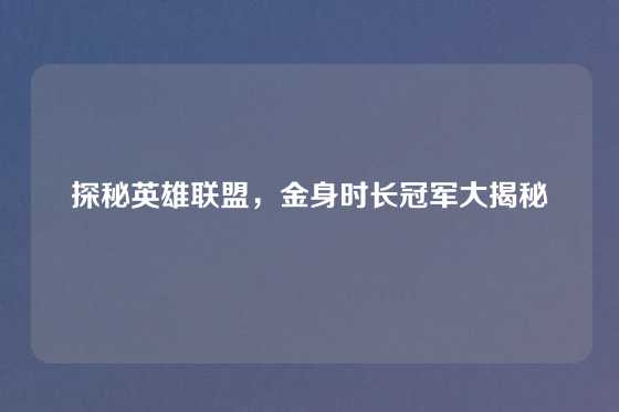 探秘英雄联盟,金身时长冠军大揭秘