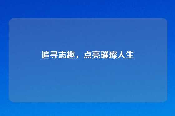 追寻志趣,点亮璀璨人生