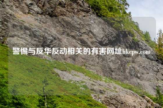 警惕与反华反动相关的有害网址hkcpw.com