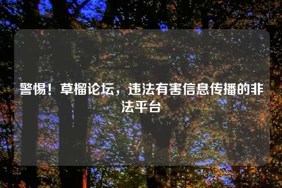 警惕！草榴论坛，违法有害信息传播的非法平台
