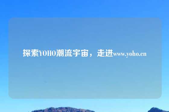探索YOHO潮流宇宙，走进www.yoho.cn