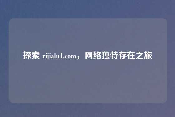 探索 rijialu1.com，网络独特存在之旅