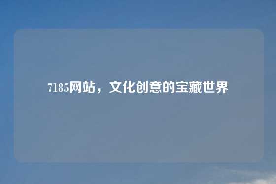 7185网站，文化创意的宝藏世界