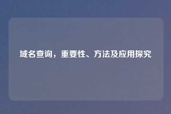域名查询，重要性、方法及应用探究