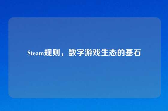 Steam规则,数字游戏生态的基石