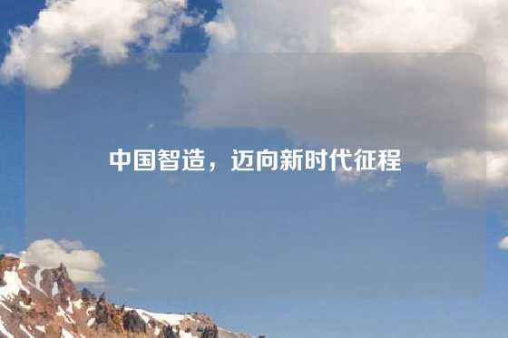 中国智造,迈向新时代征程