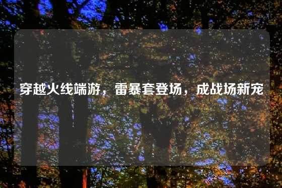 穿越火线端游，雷暴套登场，成战场新宠