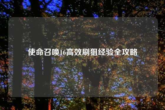 使命召唤16高效刷狙经验全攻略