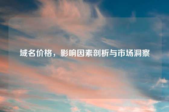 域名价格,影响因素剖析与市场洞察