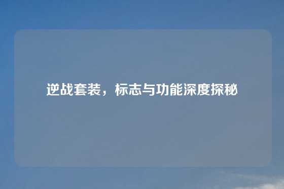 逆战套装,标志与功能深度探秘