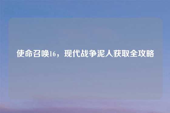 使命召唤16,现代战争泥人获取全攻略