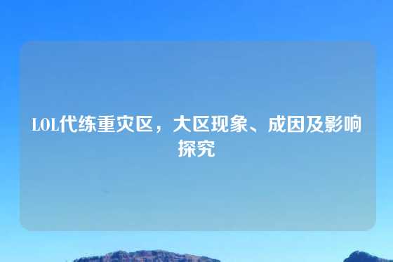 LOL代练重灾区,大区现象、成因及影响探究