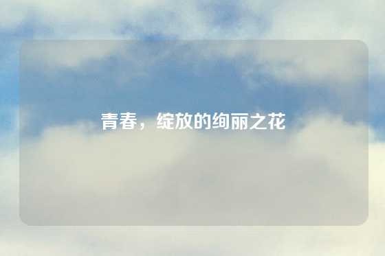 青春,绽放的绚丽之花