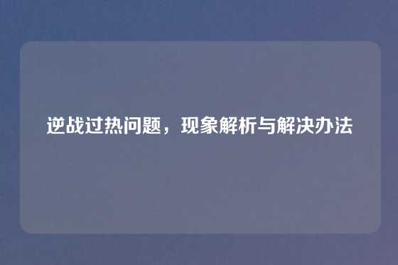 逆战过热问题,现象解析与解决办法